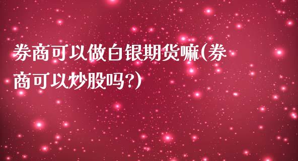 券商可以做白银期货嘛(券商可以炒股吗?)_https://www.iteshow.com_期货百科_第1张