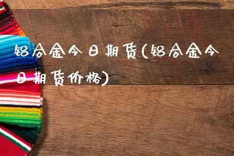 铝合金今日期货(铝合金今日期货价格)_https://www.iteshow.com_黄金期货_第1张