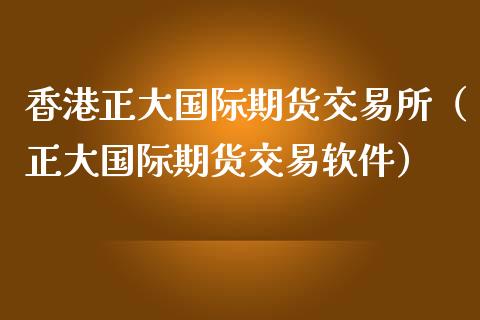 香港正大国际期货交易所（正大国际期货交易软件）_https://www.iteshow.com_黄金期货_第1张