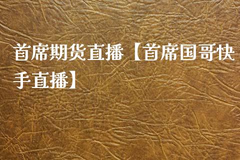 首席期货直播【首席国哥快手直播】_https://www.iteshow.com_期货手续费_第1张