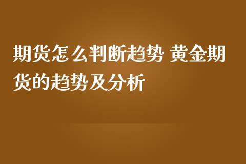 期货怎么判断趋势 黄金期货的趋势及分析_https://www.iteshow.com_期货手续费_第1张