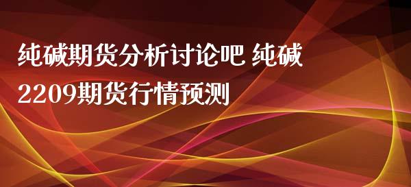 纯碱期货分析讨论吧 纯碱2209期货行情预测_https://www.iteshow.com_商品期权_第1张