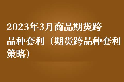 2023年3月商品期货跨品种套利（期货跨品种套利策略）_https://www.iteshow.com_黄金期货_第1张