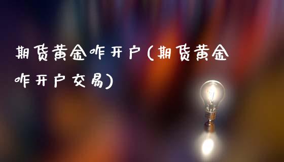 期货黄金咋开户(期货黄金咋开户交易)_https://www.iteshow.com_期货交易_第1张