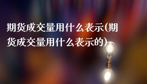 期货成交量用什么表示(期货成交量用什么表示的)_https://www.iteshow.com_期货品种_第1张