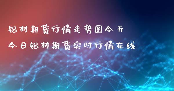 铝材期货行情走势图今天 今日铝材期货实时行情在线_https://www.iteshow.com_黄金期货_第1张