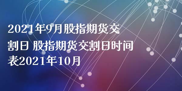 2021年9月股指期货交割日 股指期货交割日时间表2021年10月_https://www.iteshow.com_期货交易_第1张