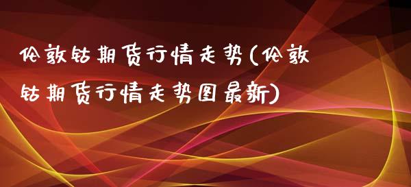 伦敦钴期货行情走势(伦敦钴期货行情走势图最新)_https://www.iteshow.com_期货品种_第1张