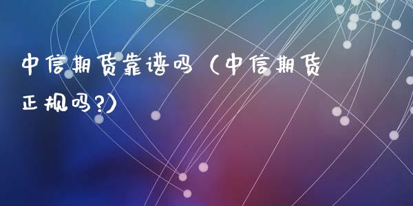 中信期货靠谱吗（中信期货正规吗?）_https://www.iteshow.com_股指期权_第1张