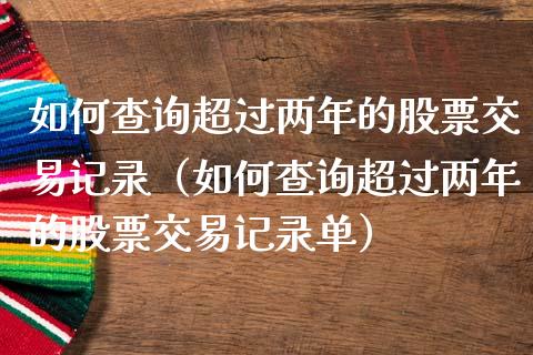 如何查询超过两年的股票交易记录（如何查询超过两年的股票交易记录单）_https://www.iteshow.com_股票_第1张