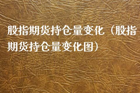 股指期货持仓量变化（股指期货持仓量变化图）_https://www.iteshow.com_期货公司_第1张