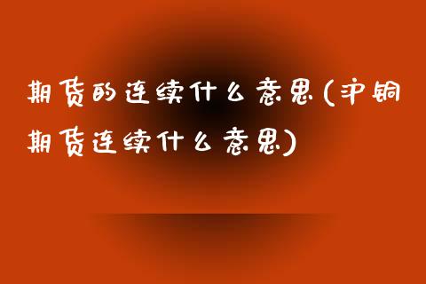 期货的连续什么意思(沪铜期货连续什么意思)_https://www.iteshow.com_黄金期货_第1张