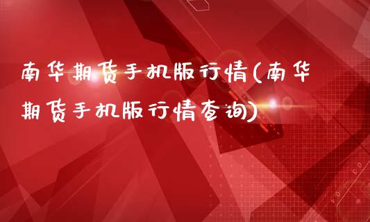 南华期货手机版行情(南华期货手机版行情查询)_https://www.iteshow.com_期货开户_第1张