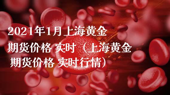 2021年1月上海黄金 期货价格 实时（上海黄金 期货价格 实时行情）_https://www.iteshow.com_商品期权_第1张