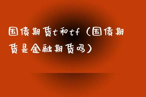 国债期货t和tf（国债期货是金融期货吗）_https://www.iteshow.com_股指期权_第1张