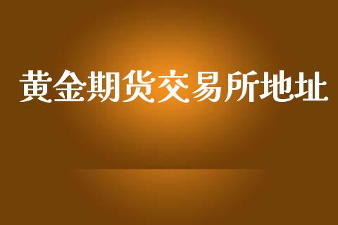 黄金期货交易所地址_https://www.iteshow.com_期货百科_第1张