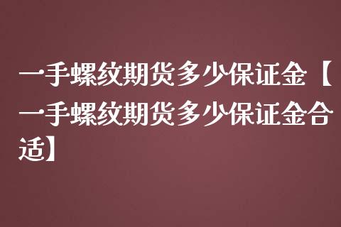 一手螺纹期货多少保证金【一手螺纹期货多少保证金合适】_https://www.iteshow.com_期货知识_第1张