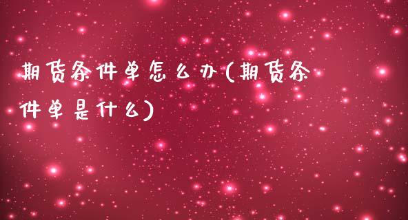 期货条件单怎么办(期货条件单是什么)_https://www.iteshow.com_黄金期货_第1张