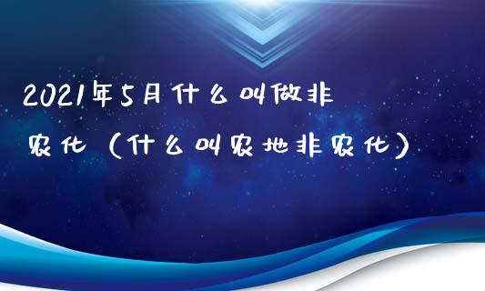 2021年5月什么叫做非农化（什么叫农地非农化）_https://www.iteshow.com_期货知识_第1张