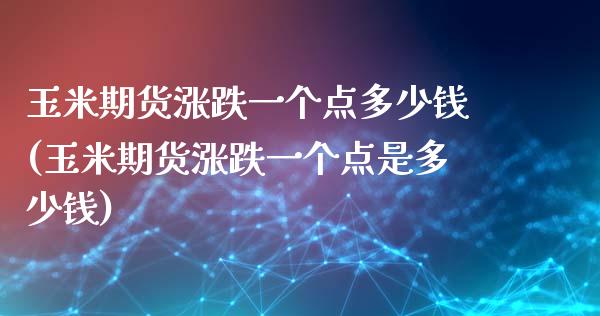 玉米期货涨跌一个点多少钱(玉米期货涨跌一个点是多少钱)_https://www.iteshow.com_期货百科_第1张