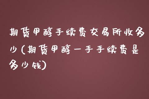 期货甲醇手续费交易所收多少(期货甲醇一手手续费是多少钱)_https://www.iteshow.com_期货公司_第1张