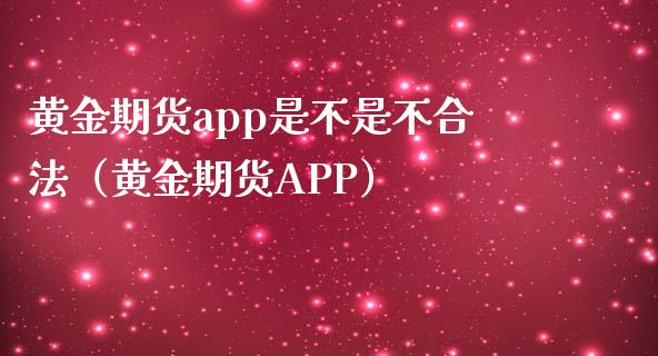 黄金期货app是不是不合法（黄金期货APP）_https://www.iteshow.com_股指期货_第1张