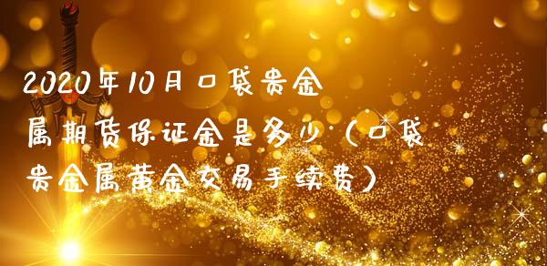 2020年10月口袋贵金属期货保证金是多少（口袋贵金属黄金交易手续费）_https://www.iteshow.com_期货知识_第1张