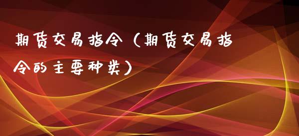 期货交易指令（期货交易指令的主要种类）_https://www.iteshow.com_期货手续费_第1张