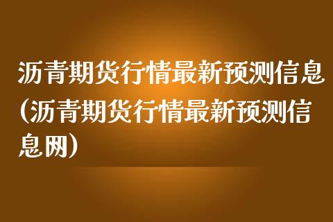 沥青期货行情最新预测信息(沥青期货行情最新预测信息网)_https://www.iteshow.com_期货知识_第1张