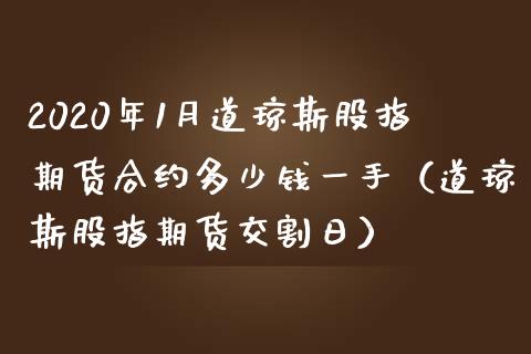 2020年1月道琼斯股指期货合约多少钱一手（道琼斯股指期货交割日）_https://www.iteshow.com_股指期货_第1张