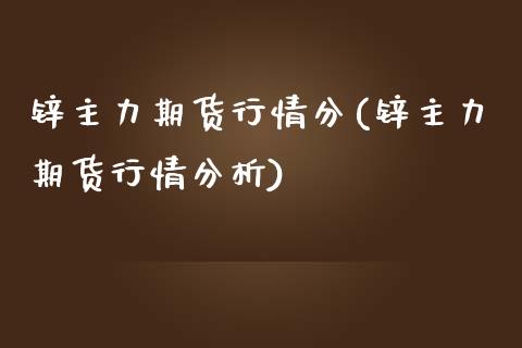 锌主力期货行情分(锌主力期货行情分析)_https://www.iteshow.com_期货百科_第1张