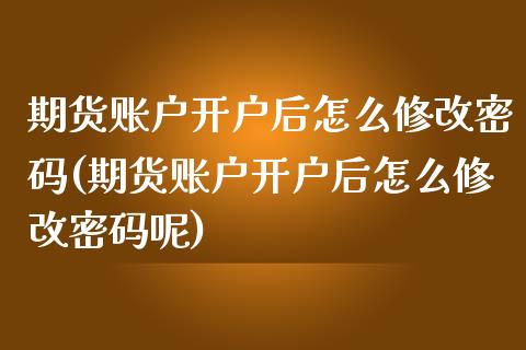 期货账户开户后怎么修改密码(期货账户开户后怎么修改密码呢)_https://www.iteshow.com_期货百科_第1张