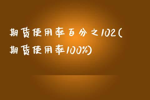 期货使用率百分之102(期货使用率100%)_https://www.iteshow.com_期货公司_第1张