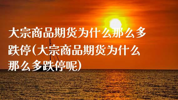 大宗商品期货为什么那么多跌停(大宗商品期货为什么那么多跌停呢)_https://www.iteshow.com_基金_第1张