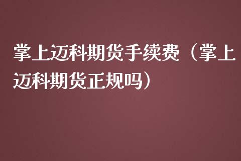 掌上迈科期货手续费（掌上迈科期货正规吗）_https://www.iteshow.com_期货品种_第1张