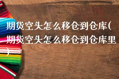 期货空头怎么移仓到仓库(期货空头怎么移仓到仓库里)_https://www.iteshow.com_期货品种_第1张