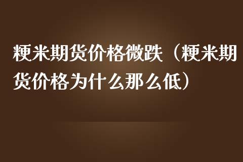 粳米期货价格微跌（粳米期货价格为什么那么低）_https://www.iteshow.com_期货开户_第1张