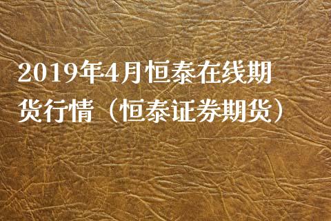 2019年4月恒泰在线期货行情（恒泰证券期货）_https://www.iteshow.com_期货公司_第1张