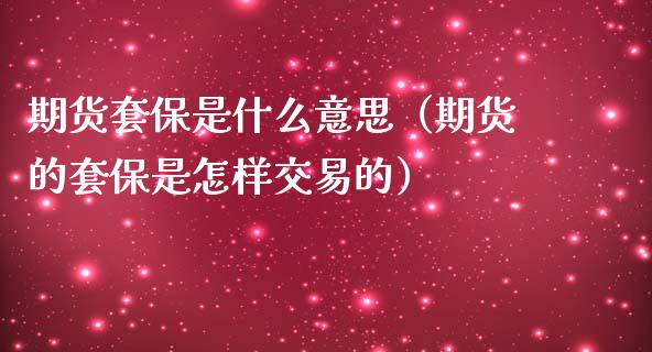 期货套保是什么意思（期货的套保是怎样交易的）_https://www.iteshow.com_股指期权_第1张