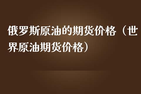 俄罗斯原油的期货价格（世界原油期货价格）_https://www.iteshow.com_期货品种_第1张