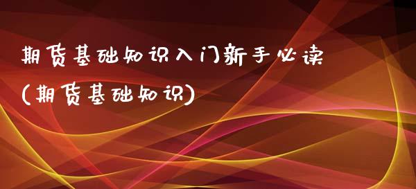 期货基础知识入门新手必读(期货基础知识)_https://www.iteshow.com_期货开户_第1张