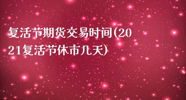 复活节期货交易时间(2021复活节休市几天)_https://www.iteshow.com_股指期货_第1张