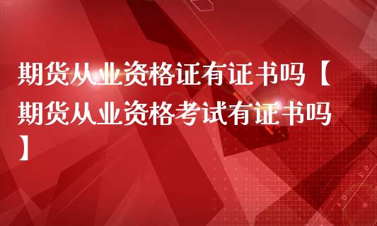 期货从业资格证有证书吗【期货从业资格考试有证书吗】_https://www.iteshow.com_期货品种_第1张