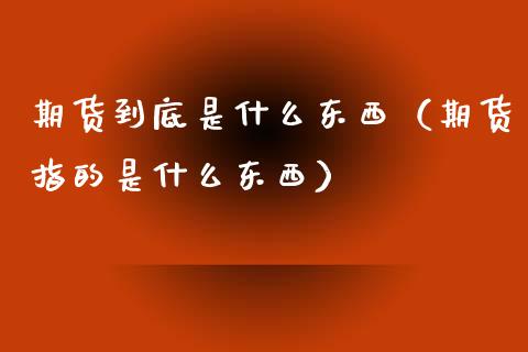 期货到底是什么东西（期货指的是什么东西）_https://www.iteshow.com_原油期货_第1张