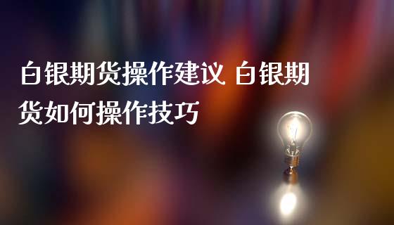 白银期货操作建议 白银期货如何操作技巧_https://www.iteshow.com_商品期权_第1张