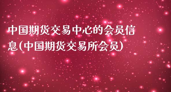 中国期货交易中心的会员信息(中国期货交易所会员)_https://www.iteshow.com_商品期货_第1张