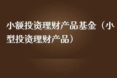 小额投资理财产品基金（小型投资理财产品）_https://www.iteshow.com_基金_第1张