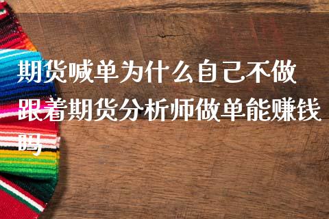 期货喊单为什么自己不做 跟着期货分析师做单能赚钱吗_https://www.iteshow.com_期货公司_第1张