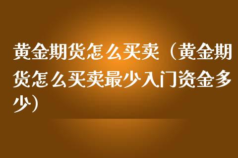 黄金期货怎么买卖（黄金期货怎么买卖最少入门资金多少）_https://www.iteshow.com_期货公司_第1张