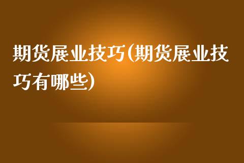 期货展业技巧(期货展业技巧有哪些)_https://www.iteshow.com_期货手续费_第1张